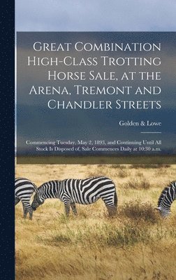 Great Combination High-class Trotting Horse Sale, at the Arena, Tremont and Chandler Streets 1