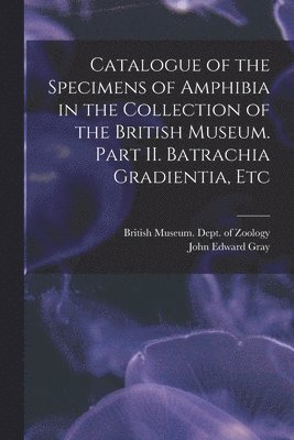 John Edward 1800-1875 Gray, British Museum (Natural History) Dept - Catalogue of the Specimens of Amphibia in the Collection of the British Museum. Part II. Batrachia Gradientia, Etc, Häftad