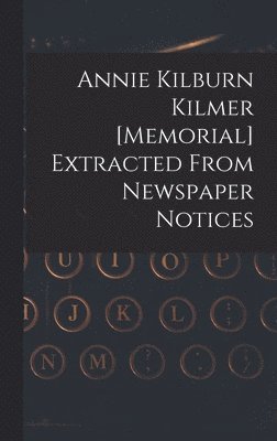 Annie Kilburn Kilmer [memorial] Extracted From Newspaper Notices 1