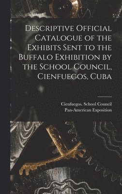 Descriptive Official Catalogue of the Exhibits Sent to the Buffalo Exhibition by the School Council, Cienfuegos, Cuba 1