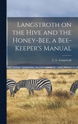 Langstroth on the Hive and the Honey-bee, a Bee-keeper's Manual 1