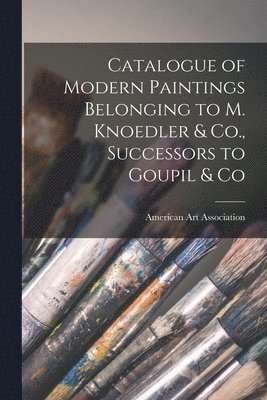American Art Association - Catalogue of Modern Paintings Belonging to M. Knoedler & Co., Successors to Goupil & Co, Häftad
