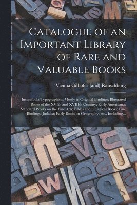 bokomslag Catalogue of an Important Library of Rare and Valuable Books; Incunabula Typographica, Mostly in Original Bindings; Illustrated Books of the XVIth and XVIIIth Century; Early Americana; Standard Wor...