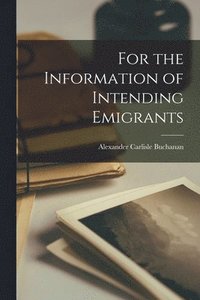 bokomslag For the Information of Intending Emigrants [microform]