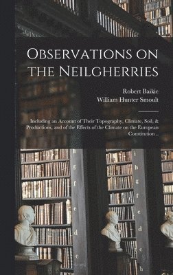 bokomslag Observations on the Neilgherries; Including an Account of Their Topography, Climate, Soil, & Productions, and of the Effects of the Climate on the European Constitution ..