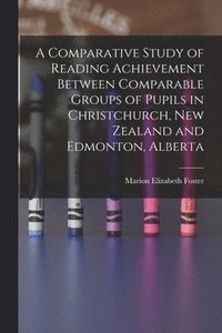 bokomslag A Comparative Study of Reading Achievement Between Comparable Groups of Pupils in Christchurch, New Zealand and Edmonton, Alberta