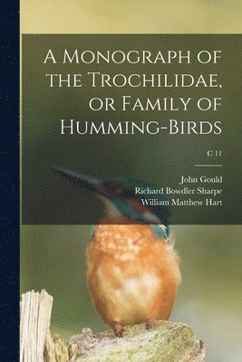 A Monograph of the Trochilidae, or Family of Humming-birds; c 11 1