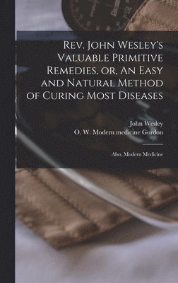 John 1703-1791 Wesley - Rev. John Wesley's Valuable Primitive Remedies, or, An Easy and Natural Method of Curing Most Diseases, Inbunden