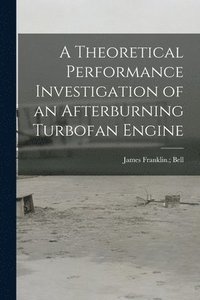 bokomslag A Theoretical Performance Investigation of an Afterburning Turbofan Engine