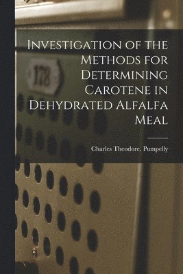 Charles Theodore Pumpelly - Investigation of the Methods for Determining Carotene in Dehydrated Alfalfa Meal, Häftad