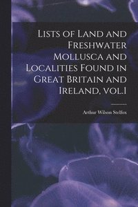 bokomslag Lists of Land and Freshwater Mollusca and Localities Found in Great Britain and Ireland, Vol.1