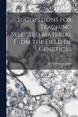 Suggestions for Teaching Selected Material From the Field of Genetics .. 1