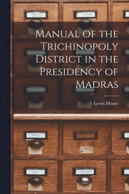 Manual of the Trichinopoly District in the Presidency of Madras 1