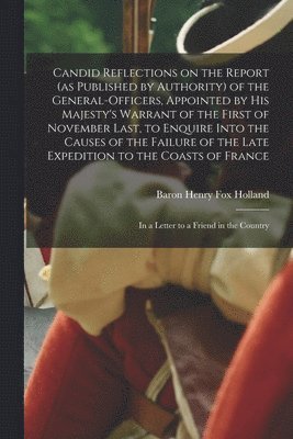 Candid Reflections on the Report (as Published by Authority) of the General-officers, Appointed by His Majesty's Warrant of the First of November Last, to Enquire Into the Causes of the Failure of 1