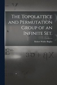 bokomslag The Topolattice and Permutation Group of an Infinite Set.