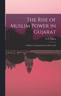 bokomslag The Rise of Muslim Power in Gujarat; a History of Gujarat From 1298 to 1442