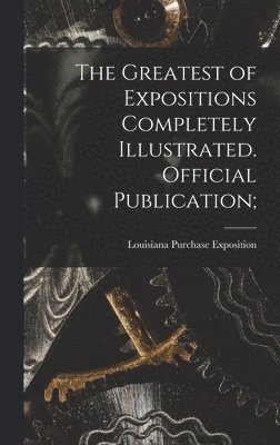 The Greatest of Expositions Completely Illustrated. Official Publication; 1
