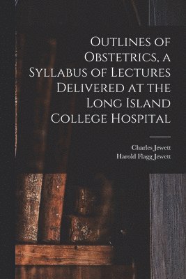 bokomslag Outlines of Obstetrics, a Syllabus of Lectures Delivered at the Long Island College Hospital