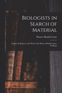 bokomslag Biologists in Search of Material: an Interim Report on the Work of the Pioneer Health Centre, Peckham