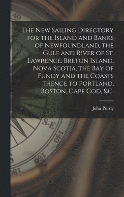 John 1773-1843 Purdy, John Purdy - New Sailing Directory for the Island and Banks of Newfoundland, the Gulf and River of St. Lawrence, Breton Island, Nova Scotia, the Bay of Fundy and the Coasts Thence to Portland, Boston, Cape Cod, &c. [microform], Inbunden