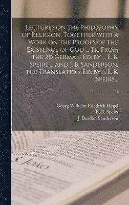 bokomslag Lectures on the Philosophy of Religion, Together With a Work on the Proofs of the Existence of God ... Tr. From the 2d German Ed. by ... E. B. Speirs ... and J. B. Sanderson, the Translation Ed. by