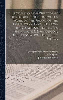 bokomslag Lectures on the Philosophy of Religion, Together With a Work on the Proofs of the Existence of God ... Tr. From the 2d German Ed. by ... E. B. Speirs ... and J. B. Sanderson, the Translation Ed. by...