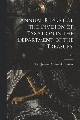 bokomslag Annual Report of the Division of Taxation in the Department of the Treasury; 1967