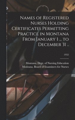 Names of Registered Nurses Holding Certificates Permitting Practice in Montana From January 1 ... to December 31 ..; 1952 1
