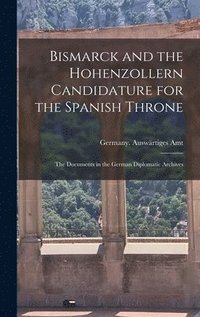 bokomslag Bismarck and the Hohenzollern Candidature for the Spanish Throne: the Documents in the German Diplomatic Archives