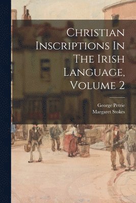 George 1790-1866 Petrie, Margaret Stokes - Christian Inscriptions In The Irish Language, Volume 2, Häftad
