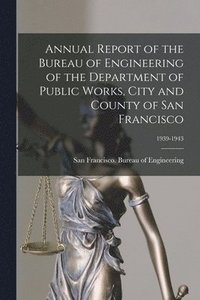 bokomslag Annual Report of the Bureau of Engineering of the Department of Public Works, City and County of San Francisco; 1939-1943