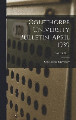 bokomslag Oglethorpe University Bulletin, April 1939; Vol. 23, No. 1