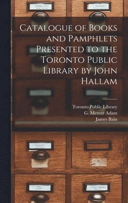 Catalogue of Books and Pamphlets Presented to the Toronto Public Library by John Hallam [microform] 1