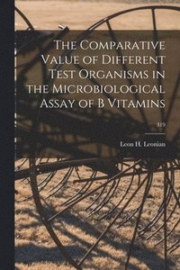 bokomslag The Comparative Value of Different Test Organisms in the Microbiological Assay of B Vitamins; 319