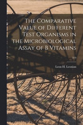 The Comparative Value of Different Test Organisms in the Microbiological Assay of B Vitamins; 319 1