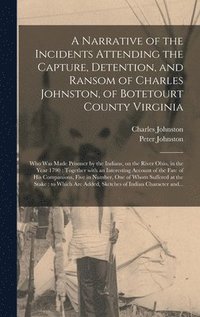 bokomslag A Narrative of the Incidents Attending the Capture, Detention, and Ransom of Charles Johnston, of Botetourt County Virginia