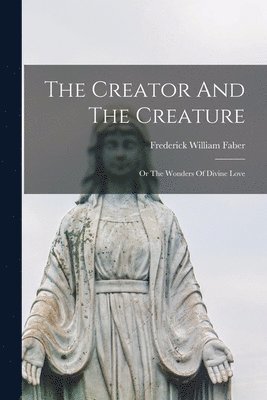 The Creator And The Creature; Or The Wonders Of Divine Love 1