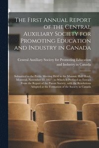 bokomslag First Annual Report of the Central Auxiliary Society for Promoting Education and Industry in Canada [microform]