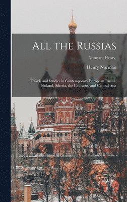 bokomslag All the Russias [microform]; Travels and Studies in Contemporary European Russia, Finland, Siberia, the Caucasus, and Central Asia; Norman, Henry,