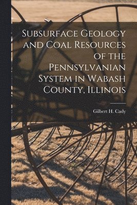 Subsurface Geology and Coal Resources of the Pennsylvanian System in Wabash County, Illinois 1