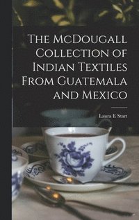 bokomslag The McDougall Collection of Indian Textiles From Guatemala and Mexico