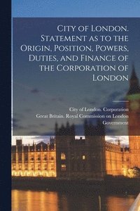 bokomslag City of London. Statement as to the Origin, Position, Powers, Duties, and Finance of the Corporation of London