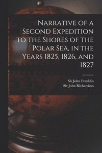 bokomslag Narrative of a Second Expedition to the Shores of the Polar Sea, in the Years 1825, 1826, and 1827 [microform]
