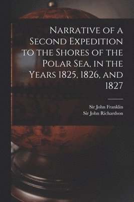 John Franklin, John Richardson - Narrative of a Second Expedition to the Shores of the Polar Sea, in the Years 1825, 1826, and 1827 [microform], Häftad