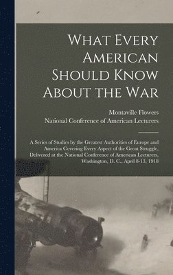 bokomslag What Every American Should Know About the War; a Series of Studies by the Greatest Authorities of Europe and America Covering Every Aspect of the Great Struggle, Delivered at the National Conference