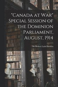 bokomslag &quot;Canada at War&quot; Special Session of the Dominion Parliament, August, 1914