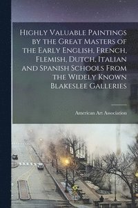 bokomslag Highly Valuable Paintings by the Great Masters of the Early English, French, Flemish, Dutch, Italian and Spanish Schools From the Widely Known Blakeslee Galleries