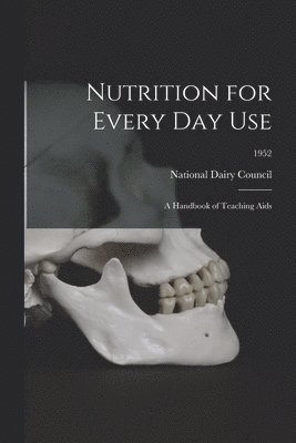 bokomslag Nutrition for Every Day Use: a Handbook of Teaching Aids; 1952