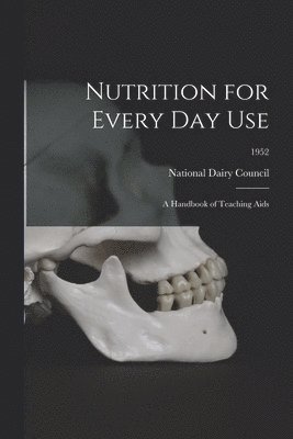 Nutrition for Every Day Use: a Handbook of Teaching Aids; 1952 1