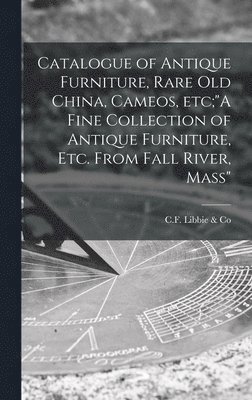 bokomslag Catalogue of Antique Furniture, Rare Old China, Cameos, Etc;"A Fine Collection of Antique Furniture, Etc. From Fall River, Mass"